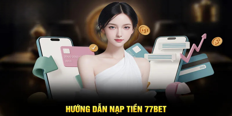 Nạp Tiền 77Bet: Các Phương Thức Thanh Toán Phổ Biến 2 Hướng dẫn chi tiết cách nạp tiền 77bet cực chuẩn