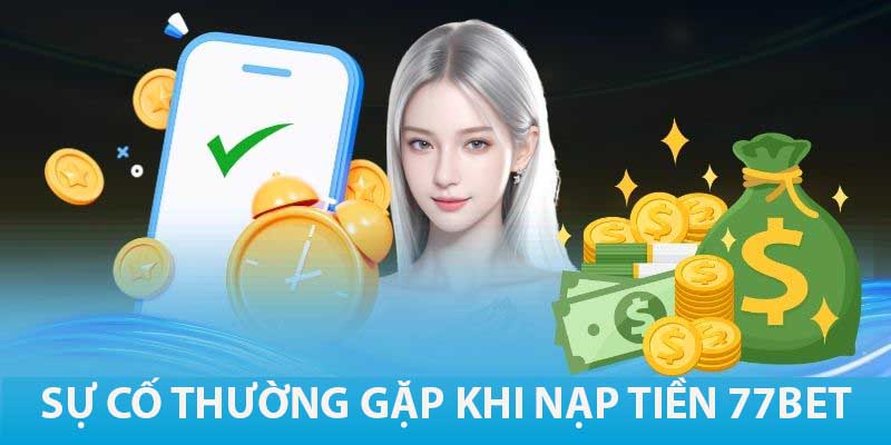 Nạp Tiền 77Bet: Các Phương Thức Thanh Toán Phổ Biến 4 Những vấn đề thường gặp khi thực hiện